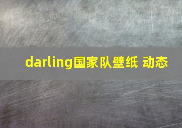 darling国家队壁纸 动态